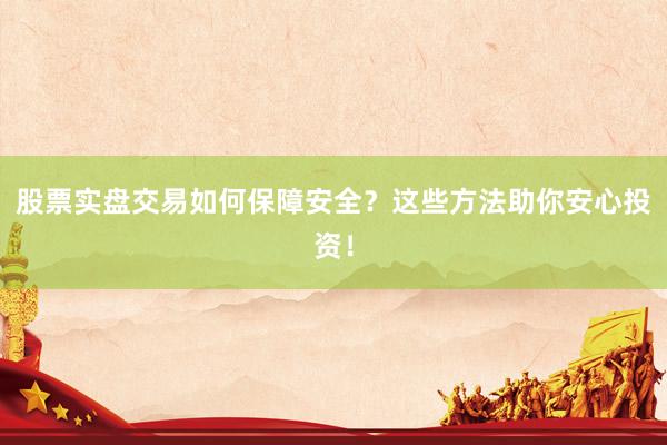 股票实盘交易如何保障安全？这些方法助你安心投资！