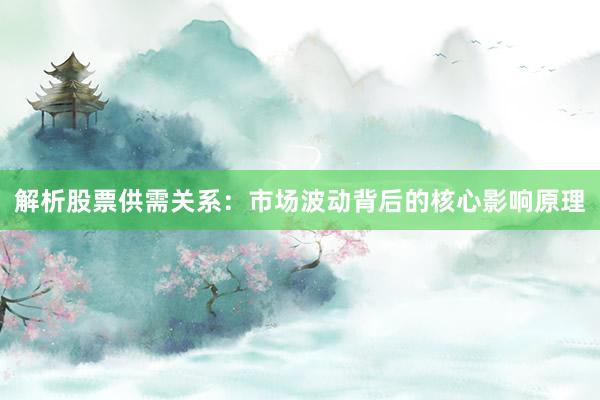 解析股票供需关系：市场波动背后的核心影响原理