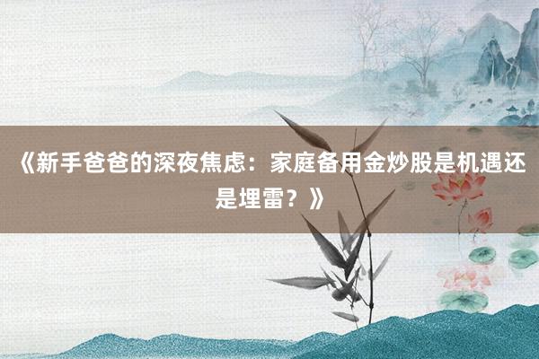 《新手爸爸的深夜焦虑：家庭备用金炒股是机遇还是埋雷？》