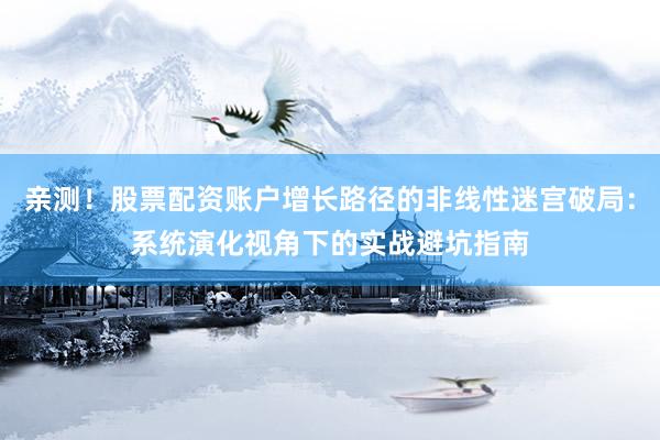 亲测！股票配资账户增长路径的非线性迷宫破局：系统演化视角下的实战避坑指南