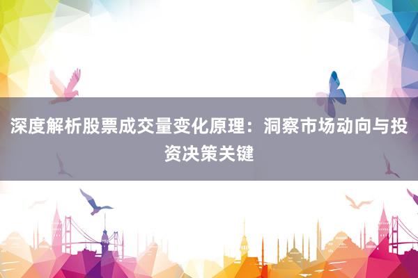 深度解析股票成交量变化原理：洞察市场动向与投资决策关键