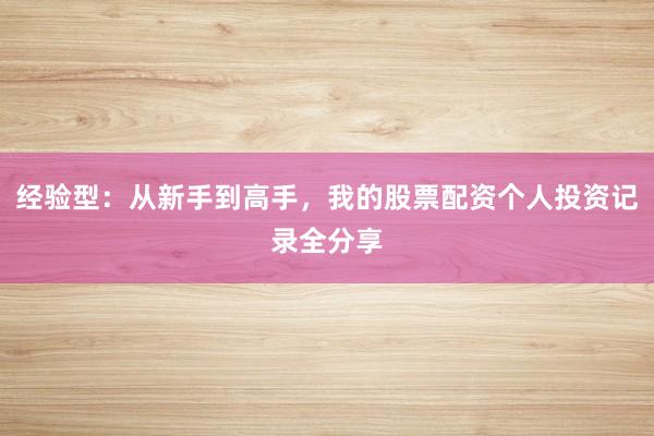 经验型：从新手到高手，我的股票配资个人投资记录全分享