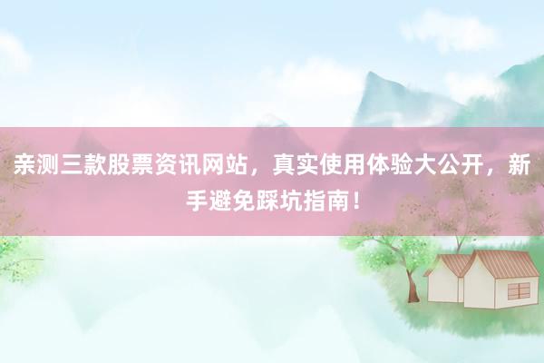 亲测三款股票资讯网站，真实使用体验大公开，新手避免踩坑指南！