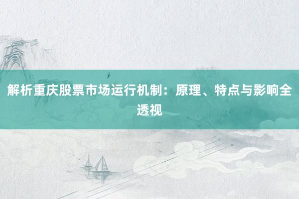 解析重庆股票市场运行机制：原理、特点与影响全透视
