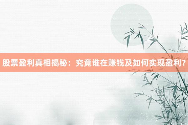 股票盈利真相揭秘:究竟谁在赚钱及如何实现盈利?