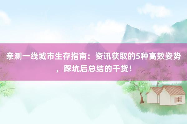 亲测一线城市生存指南：资讯获取的5种高效姿势，踩坑后总结的干货！