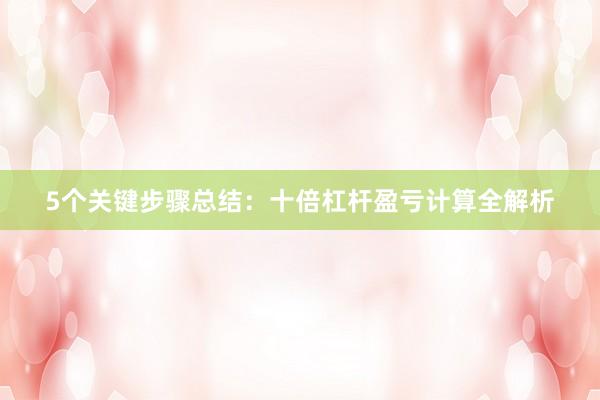 5个关键步骤总结：十倍杠杆盈亏计算全解析