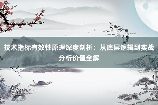 技术指标有效性原理深度剖析:从底层逻辑到实战分析价值全解